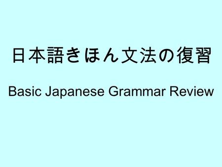 日本語きほん文法の復習 Basic Japanese Grammar Review