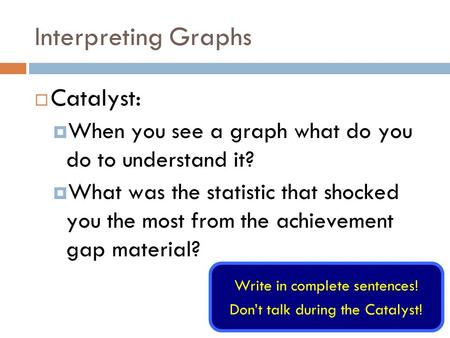 Interpreting Graphs  Catalyst:  When you see a graph what do you do to understand it?  What was the statistic that shocked you the most from the achievement.