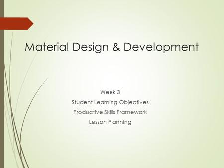 Material Design & Development Week 3 Student Learning Objectives Productive Skills Framework Lesson Planning.