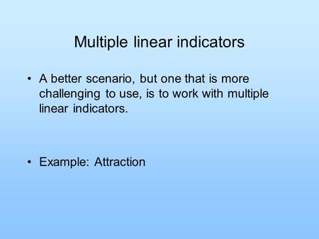 Multiple linear indicators A better scenario, but one that is more challenging to use, is to work with multiple linear indicators. Example: Attraction.