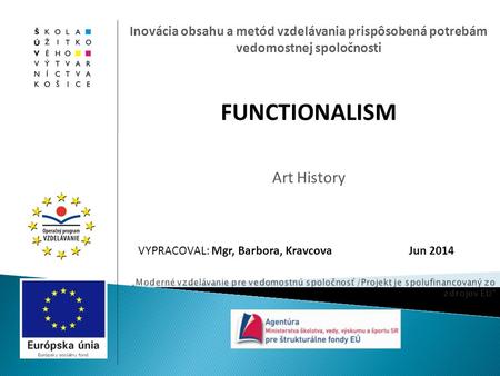 Inovácia obsahu a metód vzdelávania prispôsobená potrebám vedomostnej spoločnosti Art History FUNCTIONALISM VYPRACOVAL: Mgr, Barbora, Kravcova Jun 2014.