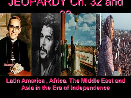 JEOPARDY Ch. 32 and 33 Latin America, Africa. The Middle East and Asia in the Era of Independence.