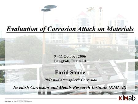 Evaluation of Corrosion Attack on Materials 9 –11 October 2006 Bangkok, Thailand Farid Samie PhD stud Atmospheric Corrosion Swedish Corrosion and Metals.