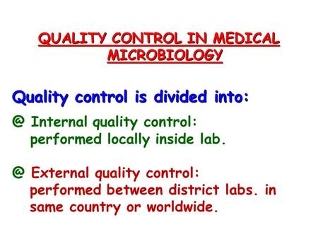 QUALITY CONTROL IN MEDICAL MICROBIOLOGY Quality control is divided Internal quality control: performed locally inside External quality control: