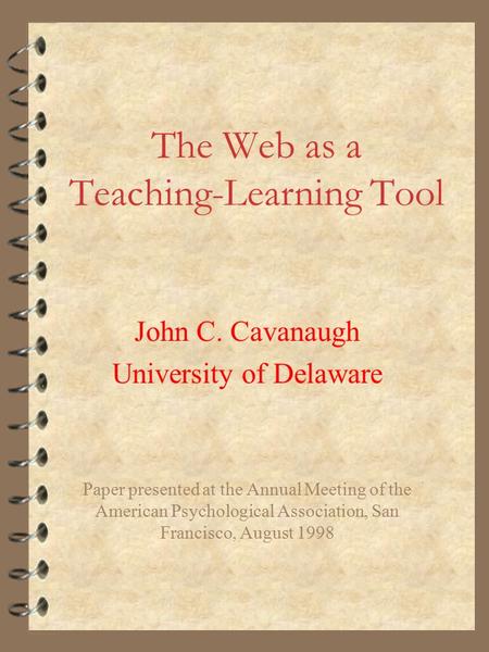 The Web as a Teaching-Learning Tool John C. Cavanaugh University of Delaware Paper presented at the Annual Meeting of the American Psychological Association,