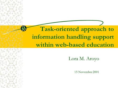 Task-oriented approach to information handling support within web-based education Lora M. Aroyo 15 November 2001.