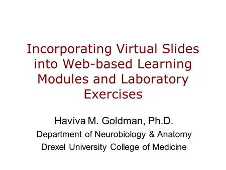 Incorporating Virtual Slides into Web-based Learning Modules and Laboratory Exercises Haviva M. Goldman, Ph.D. Department of Neurobiology & Anatomy Drexel.