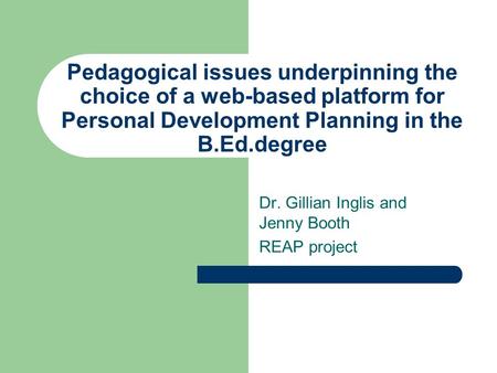 Pedagogical issues underpinning the choice of a web-based platform for Personal Development Planning in the B.Ed.degree Dr. Gillian Inglis and Jenny Booth.