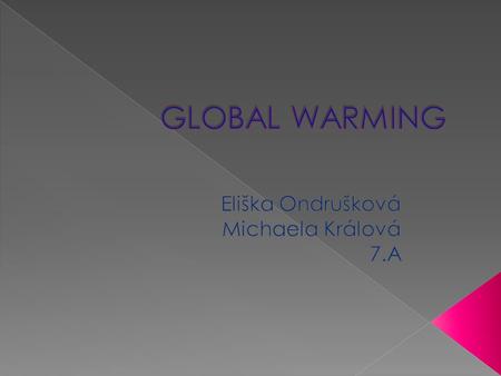  Global warming: the temperature of earth is getting warmer.  An increase of global temperature will make sea levels rise and will melt the ice at the.