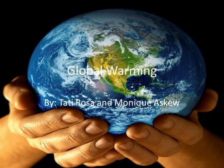 Global Warming By: Tati Rosa and Monique Askew. Atmospheric Heating The warming of the surface and lower atmosphere of Earth that occurs when water vapor,