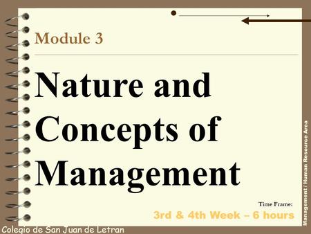 Module 3 Nature and Concepts of Management Colegio de San Juan de Letran Management / Human Resource Area Time Frame: 3rd & 4th Week – 6 hours.