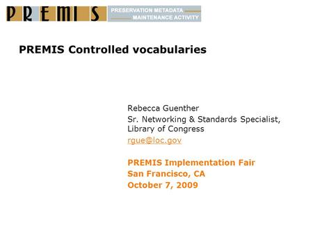 PREMIS Controlled vocabularies Rebecca Guenther Sr. Networking & Standards Specialist, Library of Congress PREMIS Implementation Fair San.