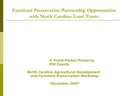 Farmland Preservation Partnership Opportunities with North Carolina Land Trusts J. Frank Parker Preserve, Pitt County North Carolina Agricultural Development.