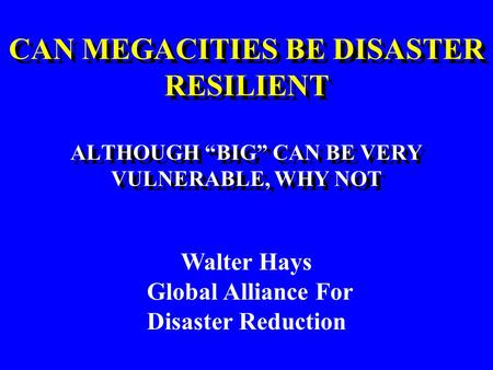 CAN MEGACITIES BE DISASTER RESILIENT ALTHOUGH “BIG” CAN BE VERY VULNERABLE, WHY NOT CAN MEGACITIES BE DISASTER RESILIENT ALTHOUGH “BIG” CAN BE VERY VULNERABLE,