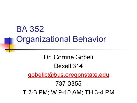 BA 352 Organizational Behavior Dr. Corrine Gobeli Bexell 314 737-3355 T 2-3 PM; W 9-10 AM; TH 3-4 PM.