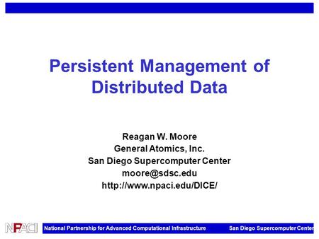 National Partnership for Advanced Computational Infrastructure San Diego Supercomputer Center Persistent Management of Distributed Data Reagan W. Moore.