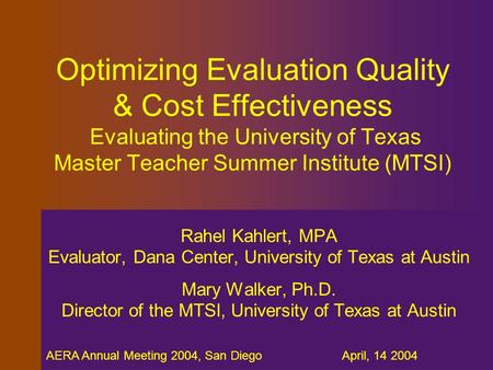 AERA Annual Meeting 2004, San Diego April, 14 2004 Optimizing Evaluation Quality & Cost Effectiveness Evaluating the University of Texas Master Teacher.