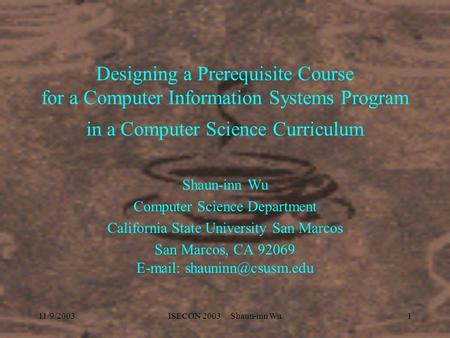 11/9/2003ISECON 2003 Shaun-inn Wu1 Designing a Prerequisite Course for a Computer Information Systems Program in a Computer Science Curriculum Shaun-inn.