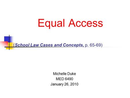 Equal Access (School Law Cases and Concepts, p. 65-69) Michelle Duke MED 6490 January 26, 2010.