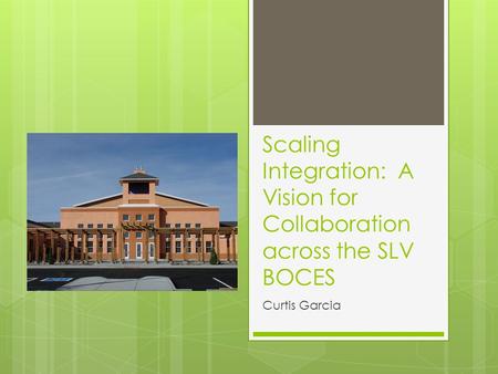 Scaling Integration: A Vision for Collaboration across the SLV BOCES Curtis Garcia.