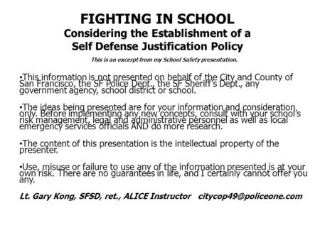 FIGHTING IN SCHOOL Considering the Establishment of a Self Defense Justification Policy This is an excerpt from my School Safety presentation. This information.