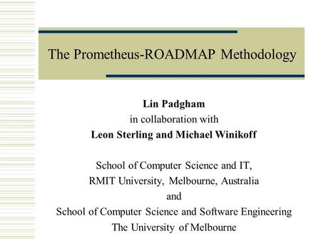 The Prometheus-ROADMAP Methodology Lin Padgham in collaboration with Leon Sterling and Michael Winikoff School of Computer Science and IT, RMIT University,