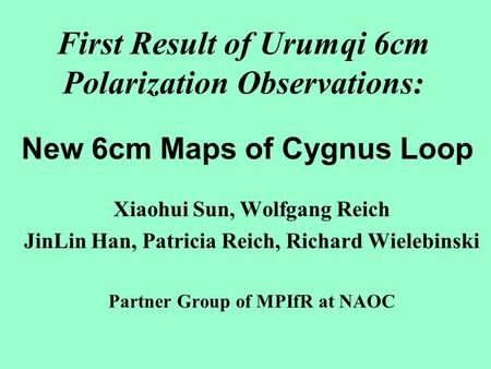 First Result of Urumqi 6cm Polarization Observations: Xiaohui Sun, Wolfgang Reich JinLin Han, Patricia Reich, Richard Wielebinski Partner Group of MPIfR.