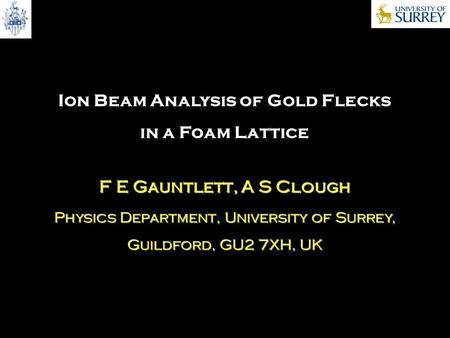 Ion Beam Analysis of Gold Flecks in a Foam Lattice F E Gauntlett, A S Clough Physics Department, University of Surrey, Guildford, GU2 7XH, UK.