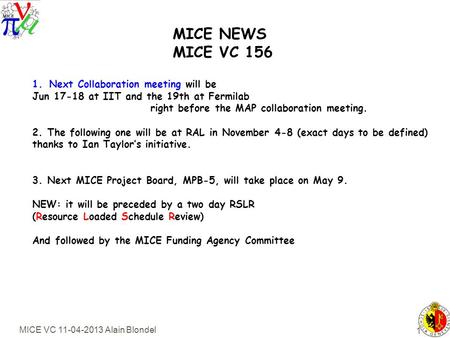 MICE VC 11-04-2013 Alain Blondel 1 MICE NEWS MICE VC 156 1.Next Collaboration meeting will be Jun 17-18 at IIT and the 19th at Fermilab right before the.