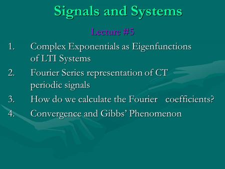 Signals and Systems Lecture #5 1. Complex Exponentials as Eigenfunctions of LTI Systems 2. Fourier Series representation of CT periodic signals 3. How.