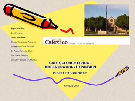 CALEXICO HIGH SCHOOL MODERNIZATION / EXPANSION PROJECT STATUS REPORT # 1 Superintendent David Alvarez Board Members Gloria J. Rodriguez, President Jaime.