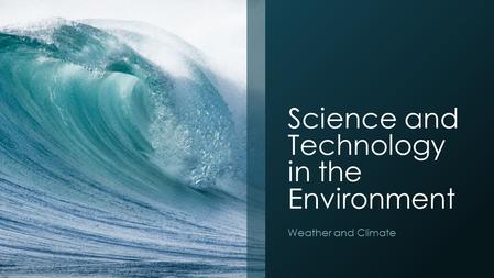 Science and Technology in the Environment Weather and Climate.