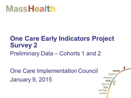 One Care Early Indicators Project Survey 2 Preliminary Data – Cohorts 1 and 2 One Care Implementation Council January 9, 2015.