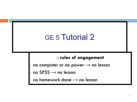 1 Tutorial 2 GE 5 Tutorial 2  rules of engagement no computer or no power → no lesson no computer or no power → no lesson no SPSS → no lesson no SPSS.