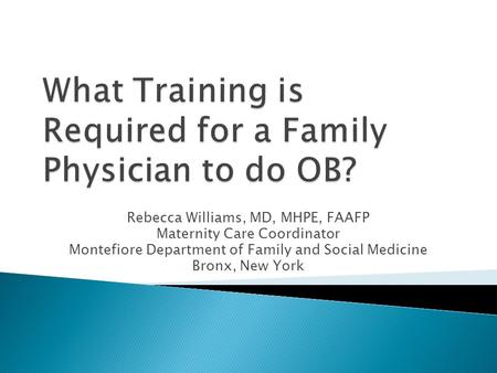 Rebecca Williams, MD, MHPE, FAAFP Maternity Care Coordinator Montefiore Department of Family and Social Medicine Bronx, New York.