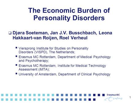 1 The Economic Burden of Personality Disorders  Djøra Soeteman, Jan J.V. Busschbach, Leona Hakkaart-van Roijen, Roel Verheul  Viersprong Institute for.