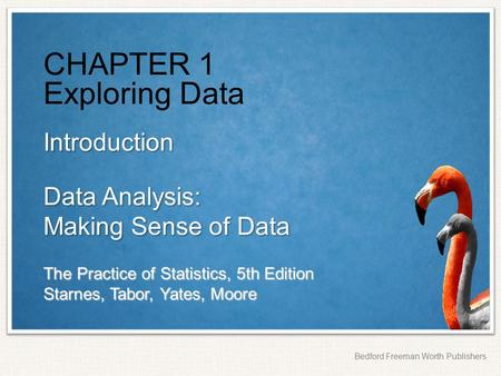 The Practice of Statistics, 5th Edition Starnes, Tabor, Yates, Moore Bedford Freeman Worth Publishers CHAPTER 1 Exploring Data Introduction Data Analysis: