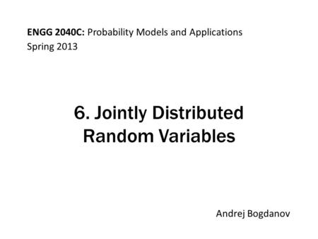 ENGG 2040C: Probability Models and Applications Andrej Bogdanov Spring 2013 6. Jointly Distributed Random Variables.