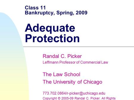 Class 11 Bankruptcy, Spring, 2009 Adequate Protection Randal C. Picker Leffmann Professor of Commercial Law The Law School The University of Chicago