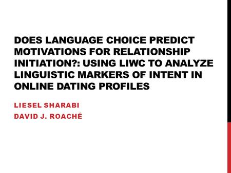 DOES LANGUAGE CHOICE PREDICT MOTIVATIONS FOR RELATIONSHIP INITIATION?: USING LIWC TO ANALYZE LINGUISTIC MARKERS OF INTENT IN ONLINE DATING PROFILES LIESEL.