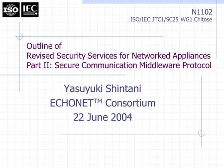 N1102 ISO/IEC JTC1/SC25 WG1 Chitose Outline of Revised Security Services for Networked Appliances Part II: Secure Communication Middleware Protocol Yasuyuki.