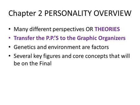 Chapter 2 PERSONALITY OVERVIEW Many different perspectives OR THEORIES Transfer the P.P.’S to the Graphic Organizers Genetics and environment are factors.