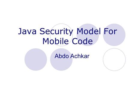 Java Security Model For Mobile Code Abdo Achkar. Mobile Code A mobile object is a “self contained piece” of executable code. Definition:  Code that can.