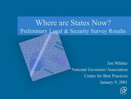 Where are States Now? Preliminary Legal & Security Survey Results Jim Whitter National Governors’Association Center for Best Practices January 9, 2001.