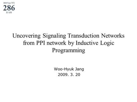 Uncovering Signaling Transduction Networks from PPI network by Inductive Logic Programming Woo-Hyuk Jang 2009. 3. 20.