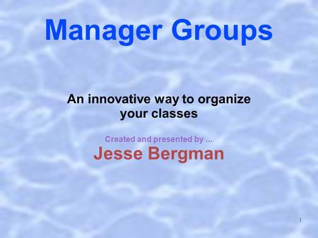 1 Manager Groups An innovative way to organize your classes Created and presented by... Jesse Bergman.