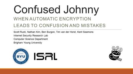 Confused Johnny WHEN AUTOMATIC ENCRYPTION LEADS TO CONFUSION AND MISTAKES Scott Ruoti, Nathan Kim, Ben Burgon, Tim van der Horst, Kent Seamons Internet.