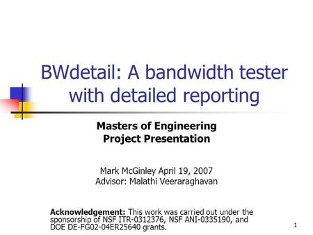 1 BWdetail: A bandwidth tester with detailed reporting Masters of Engineering Project Presentation Mark McGinley April 19, 2007 Advisor: Malathi Veeraraghavan.