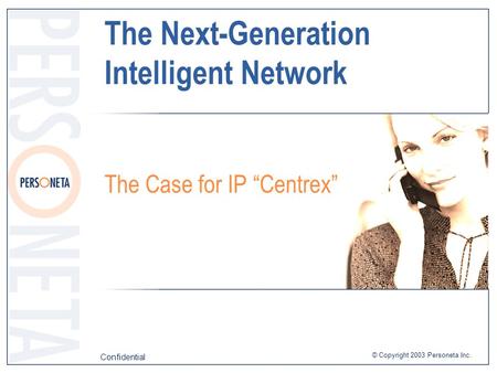 © Copyright 2003 Personeta Inc. Confidential The Next-Generation Intelligent Network The Case for IP “Centrex”