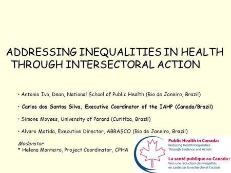 ADDRESSING INEQUALITIES IN HEALTH THROUGH INTERSECTORAL ACTION Antonio Ivo, Dean, National School of Public Health (Rio de Janeiro, Brazil) Carlos dos.